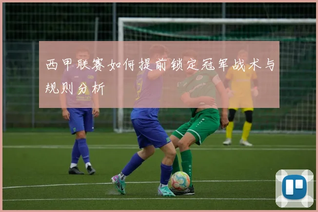 西甲联赛如何提前锁定冠军战术与规则分析