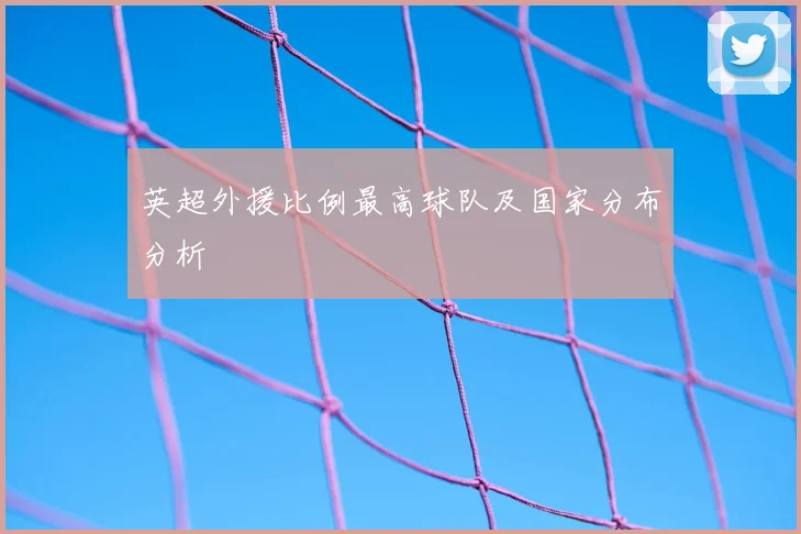 英超外援比例最高球队及国家分布分析