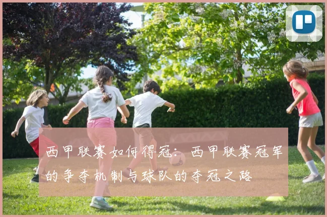 西甲联赛如何得冠：西甲联赛冠军的争夺机制与球队的夺冠之路