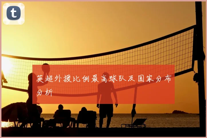 英超外援比例最高球队及国家分布分析